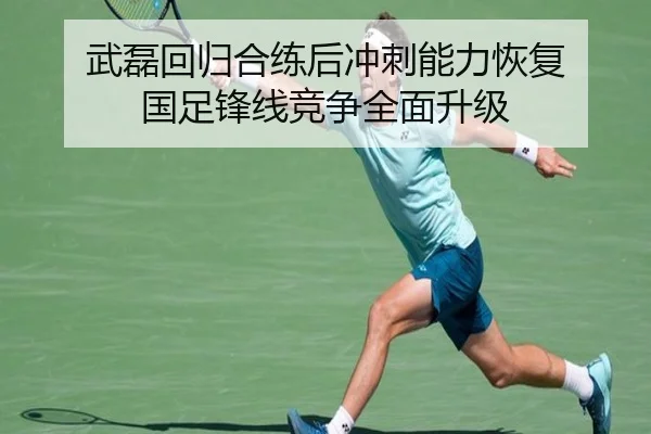 武磊回归合练后冲刺能力恢复 国足锋线竞争全面升级