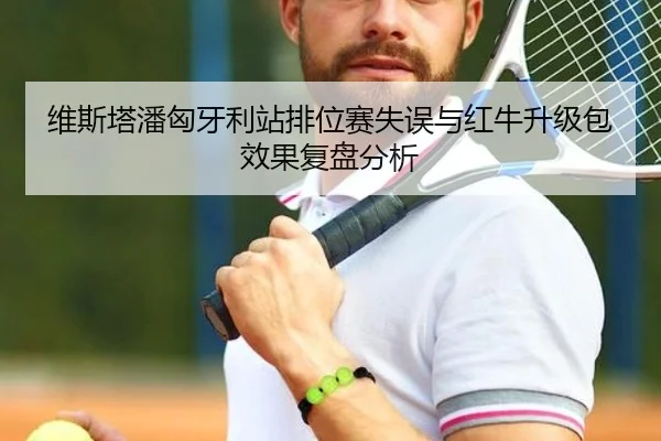维斯塔潘匈牙利站排位赛失误与红牛升级包效果复盘分析