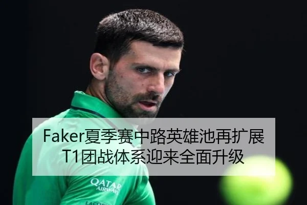 Faker夏季赛中路英雄池再扩展T1团战体系迎来全面升级