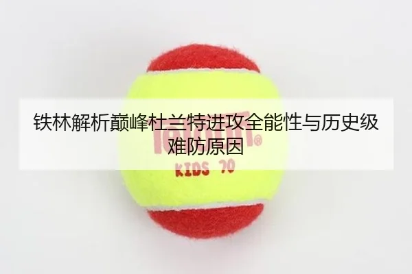 铁林解析巅峰杜兰特进攻全能性与历史级难防原因